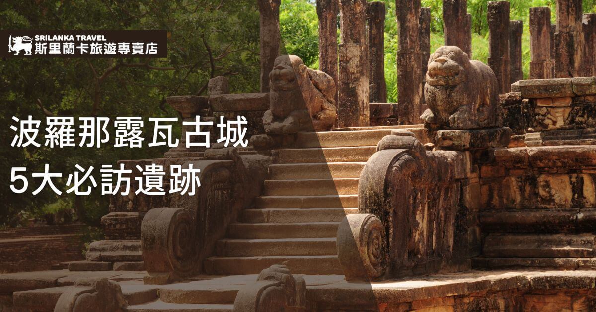 圖片展示了斯里蘭卡波羅那露瓦古城的遺跡階梯，階梯旁的雕像石獅象徵著古代建築的威嚴和工藝。這些古蹟周圍環繞著茂密的綠樹，使人感受到自然與歷史的和諧。標題「波羅那露瓦古城5大必訪遺跡」突顯了斯里蘭卡旅行專賣店對古蹟的推薦。