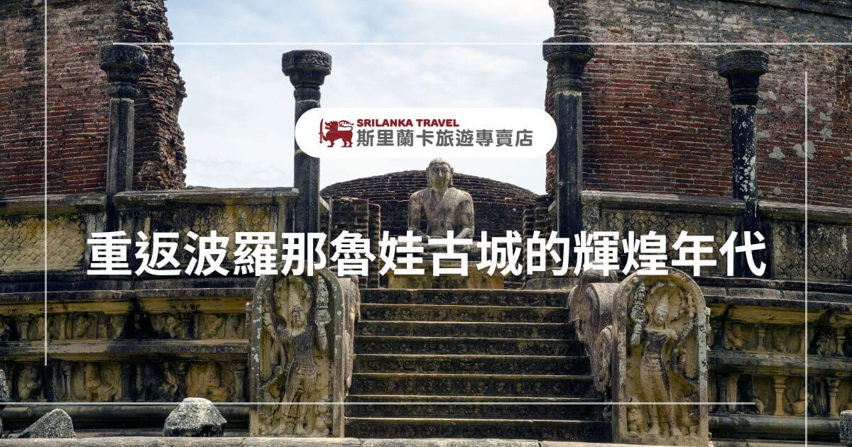 此圖片展示了斯里蘭卡波羅那魯娃古城的佛教遺址，中央是一尊石雕佛像，周圍是雄偉的磚砌建築與石柱，呈現出古城的莊嚴和歷史氛圍。圖片上的文字標題「重返波羅那魯娃古城的輝煌年代」和斯里蘭卡旅遊標誌，強調了此遺址的文化意義。