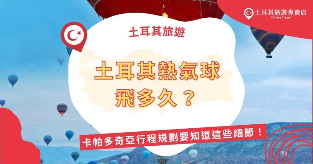 土耳其熱氣球飛多久？土耳其卡帕多奇亞的熱氣球飛行時間約50至60分鐘，整個行程包含接送、準備與降落，大約需3至4小時。想要順利規劃卡帕多奇亞行程，以下土耳其旅遊專賣店提供的熱氣球資訊一定要知道。